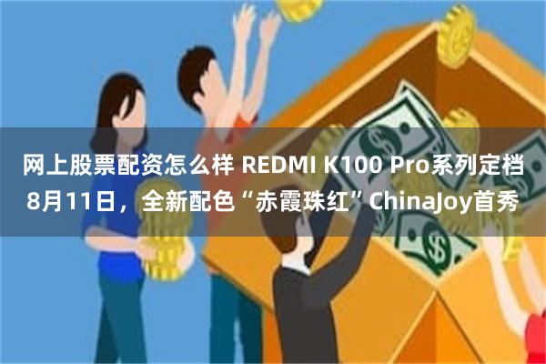 网上股票配资怎么样 REDMI K100 Pro系列定档8月11日，全新配色“赤霞珠红”ChinaJoy首秀
