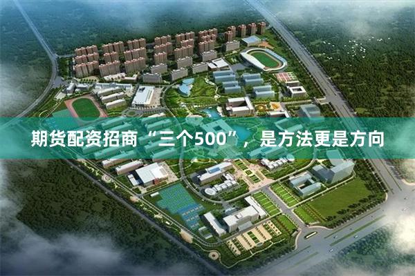 期货配资招商 “三个500”，是方法更是方向