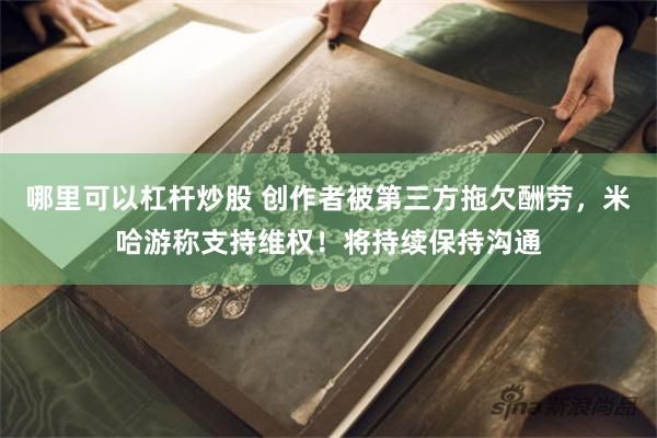 哪里可以杠杆炒股 创作者被第三方拖欠酬劳,米哈游称支持维权!将持续保持沟通