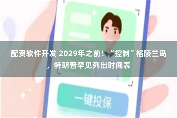 配资软件开发 2029年之前！“控制”格陵兰岛，特朗普罕见列出时间表