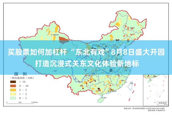 买股票如何加杠杆 “东北有戏”8月8日盛大开园 打造沉浸式关东文化体验新地标