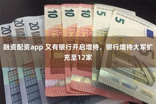 融资配资app 又有银行开启增持,银行增持大军扩充至12家