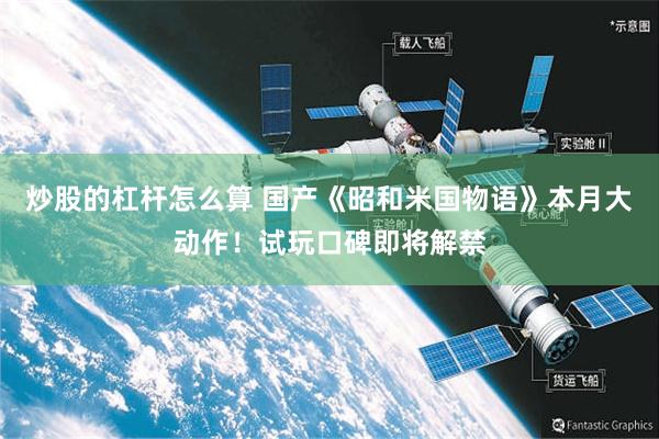 炒股的杠杆怎么算 国产《昭和米国物语》本月大动作！试玩口碑即将解禁