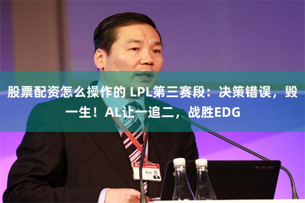 股票配资怎么操作的 LPL第三赛段：决策错误，毁一生！AL让一追二，战胜EDG