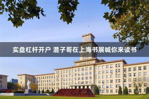 实盘杠杆开户 混子哥在上海书展喊你来读书