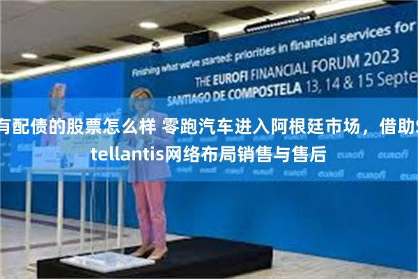 有配债的股票怎么样 零跑汽车进入阿根廷市场，借助Stellantis网络布局销售与售后