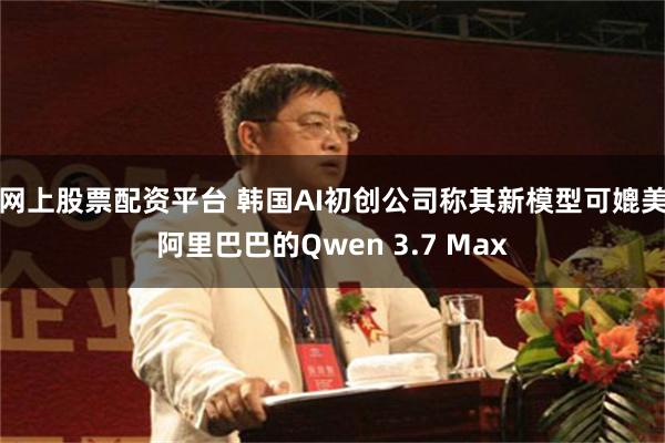 网上股票配资平台 韩国AI初创公司称其新模型可媲美阿里巴巴的Qwen 3.7 Max
