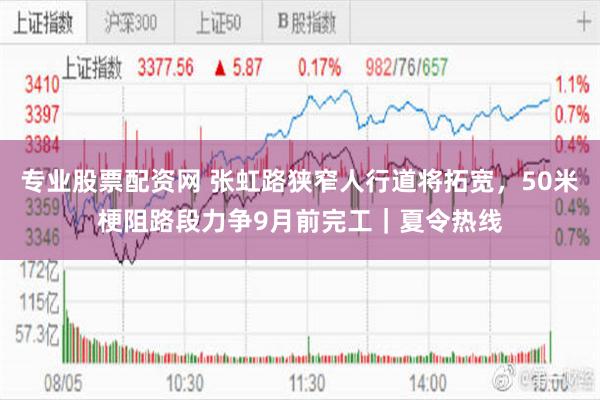 专业股票配资网 张虹路狭窄人行道将拓宽，50米梗阻路段力争9月前完工｜夏令热线
