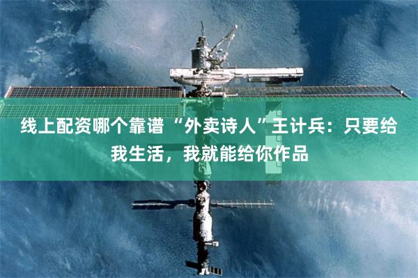 线上配资哪个靠谱 “外卖诗人”王计兵：只要给我生活，我就能给你作品