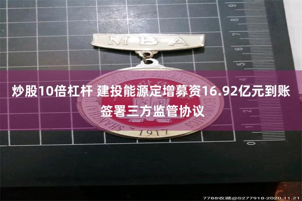 炒股10倍杠杆 建投能源定增募资16.92亿元到账 签署三方监管协议