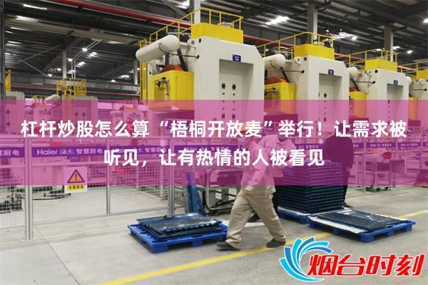 杠杆炒股怎么算 “梧桐开放麦”举行！让需求被听见，让有热情的人被看见