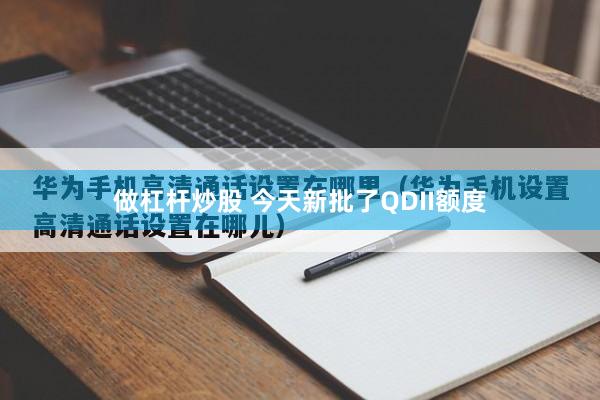 做杠杆炒股 今天新批了QDII额度