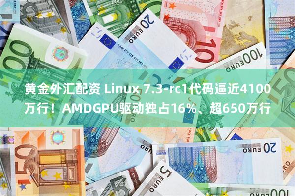 黄金外汇配资 Linux 7.3-rc1代码逼近4100万行！AMDGPU驱动独占16%、超650万行